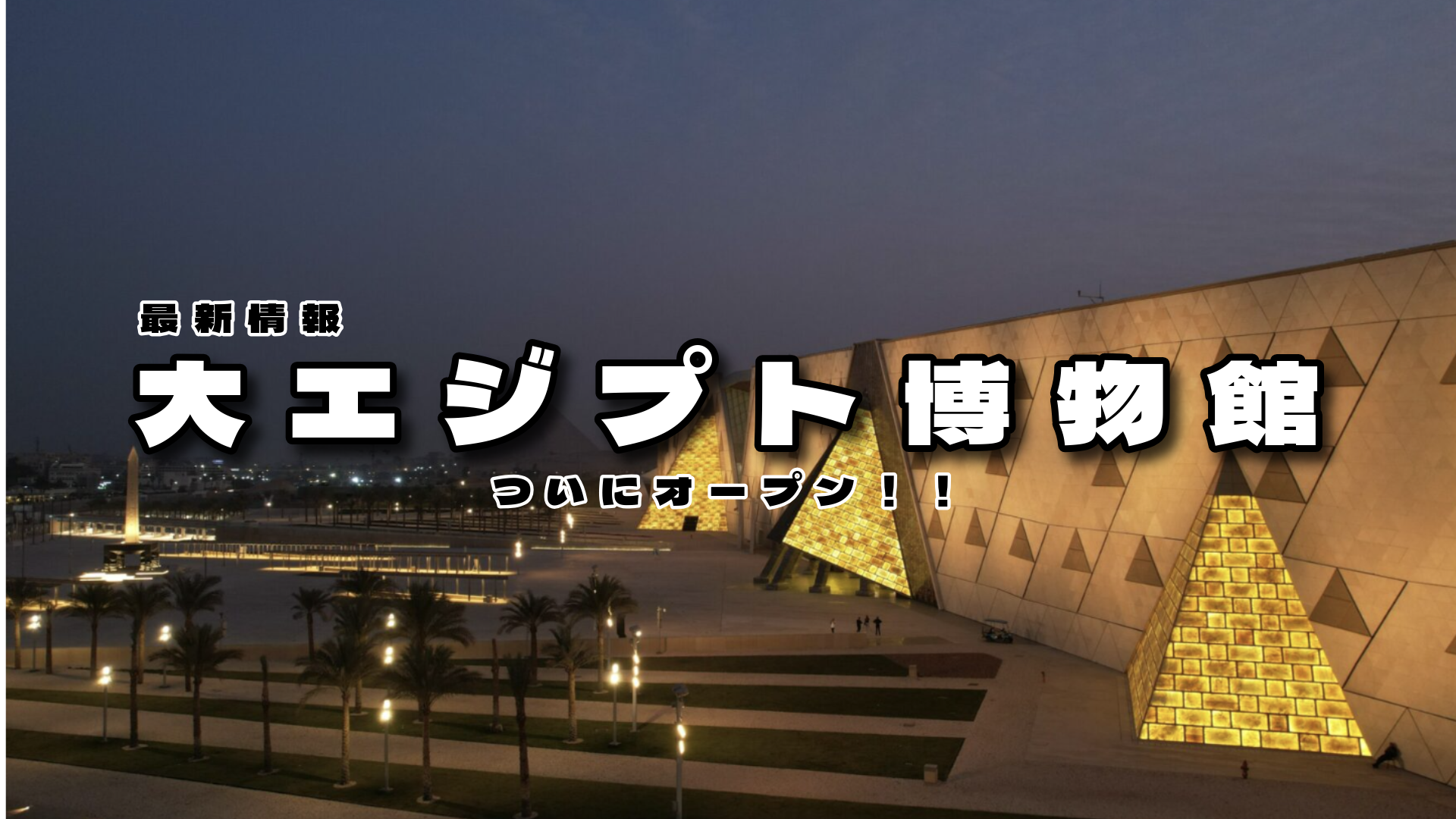 Vol.1538：いよいよ明日オープン！！大エジプト博物館！！！